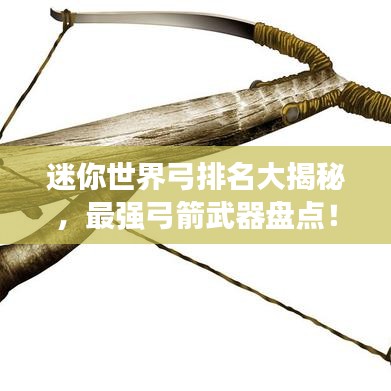 迷你世界弓排名大揭秘，最强弓箭武器盘点！