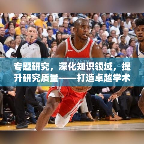专题研究，深化知识领域，提升研究质量——打造卓越学术之巅