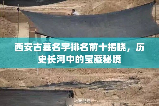 西安古墓名字排名前十揭晓，历史长河中的宝藏秘境
