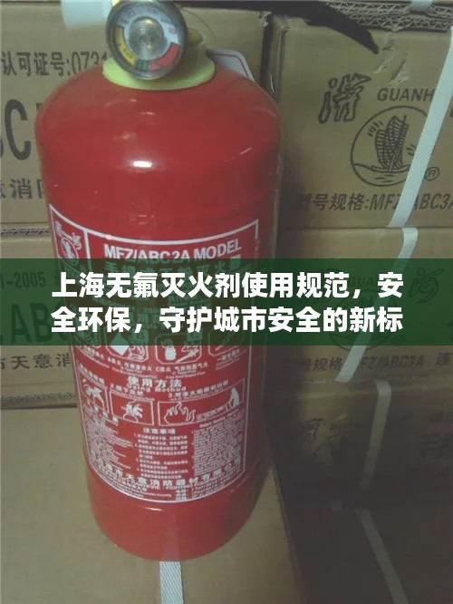 上海无氟灭火剂使用规范，安全环保，守护城市安全的新标准
