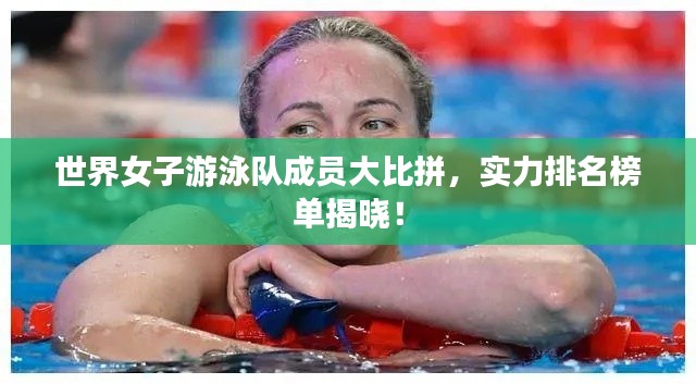 世界女子游泳队成员大比拼，实力排名榜单揭晓！