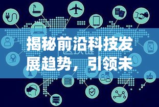 揭秘前沿科技发展趋势，引领未来创新潮流探索主稿！