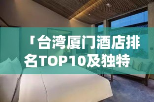 「台湾厦门酒店排名TOP10及独特魅力」